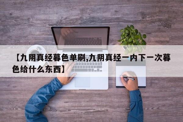 【九阴真经暮色单刷,九阴真经一内下一次暮色给什么东西】