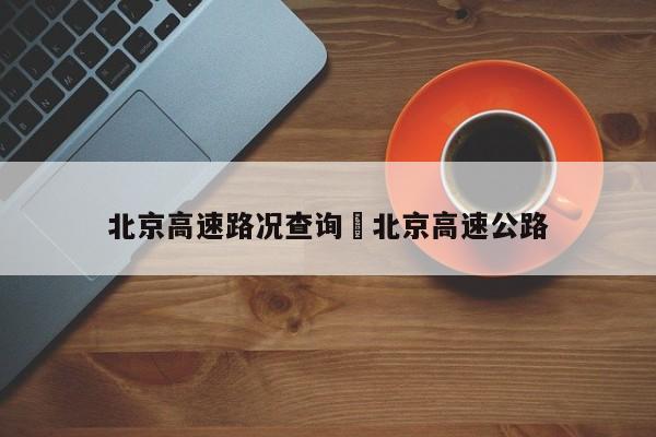 北京高速路况查询›北京高速公路
