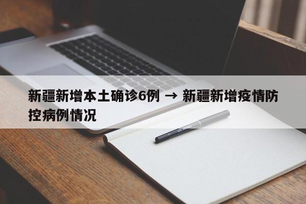 新疆新增本土确诊6例 → 新疆新增疫情防控病例情况