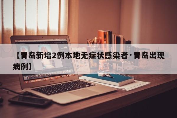 【青岛新增2例本地无症状感染者·青岛出现病例】