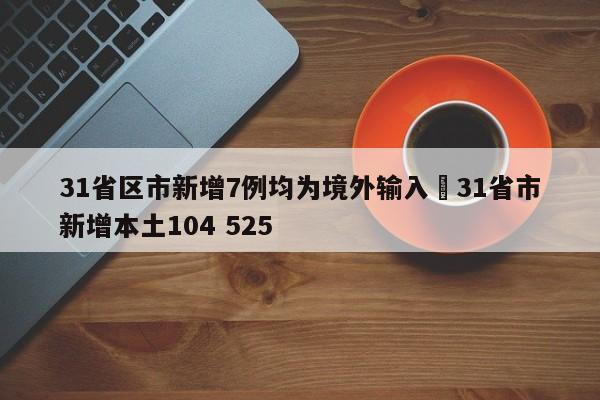 31省区市新增7例均为境外输入›31省市新增本土104 525