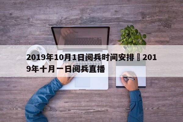 2019年10月1日阅兵时间安排›2019年十月一日阅兵直播