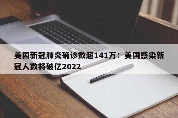 美国新冠肺炎确诊数超141万:美国感染新冠人数将破亿2022