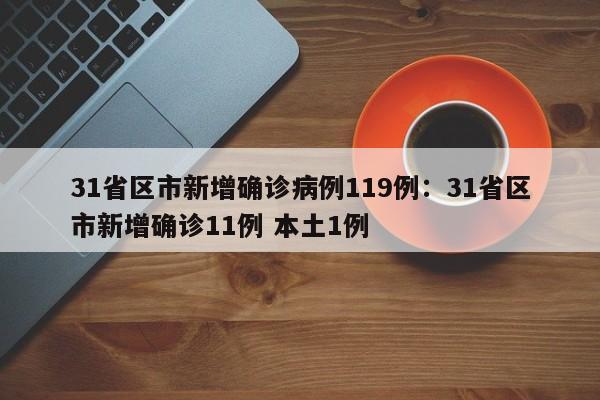 31省区市新增确诊病例119例:31省区市新增确诊11例 本土1例