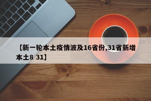 【新一轮本土疫情波及16省份,31省新增本土8 31】