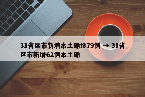 31省区市新增本土确诊79例 → 31省区市新增62例本土确