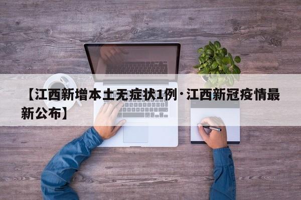 【江西新增本土无症状1例·江西新冠疫情最新公布】