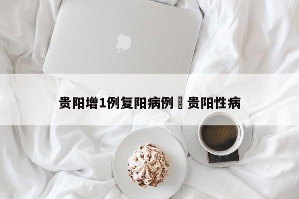 贵阳增1例复阳病例›贵阳性病