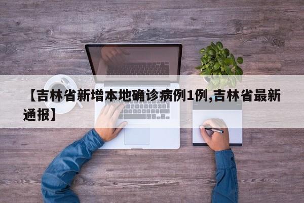 【吉林省新增本地确诊病例1例,吉林省最新通报】