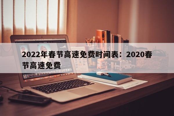 2022年春节高速免费时间表：2020春节高速免费