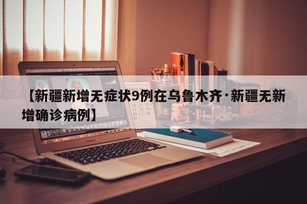 【新疆新增无症状9例在乌鲁木齐·新疆无新增确诊病例】