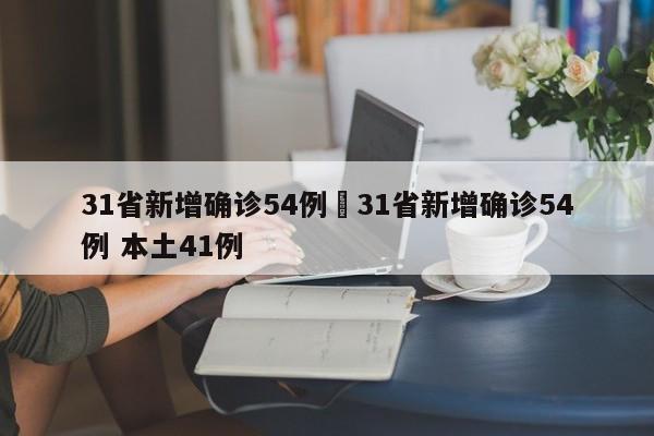 31省新增确诊54例›31省新增确诊54例 本土41例