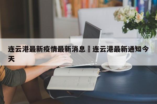 连云港最新疫情最新消息›连云港最新通知今天