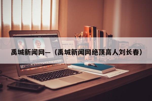 禹城新闻网—(禹城新闻网绝顶高人刘长春)