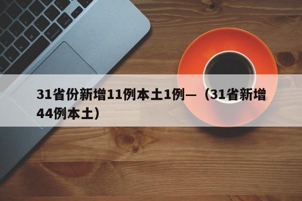31省份新增11例本土1例—（31省新增44例本土）