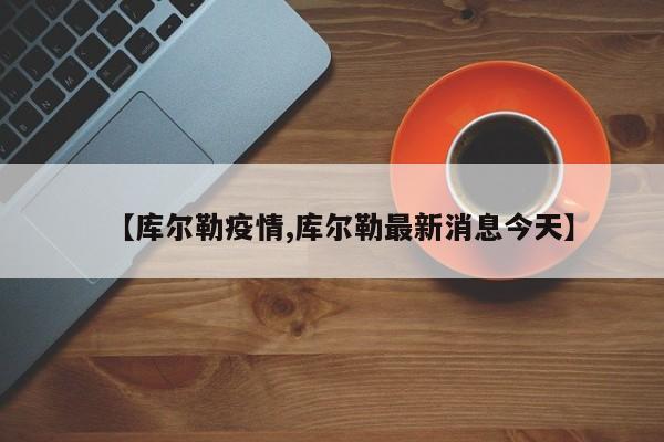 【库尔勒疫情,库尔勒最新消息今天】