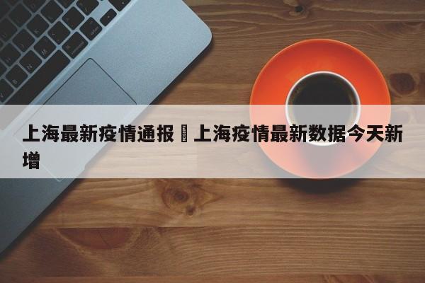 上海最新疫情通报›上海疫情最新数据今天新增