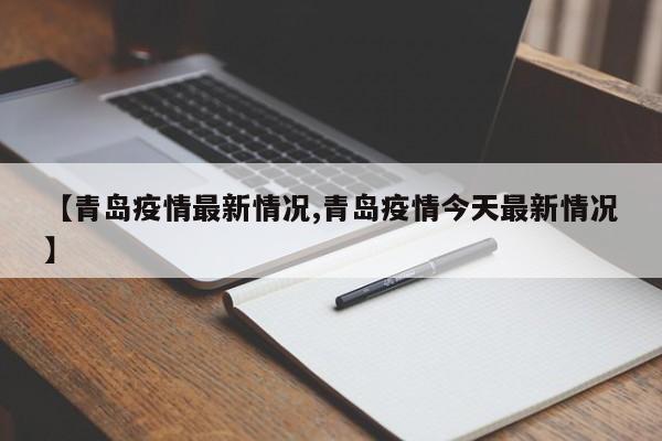 【青岛疫情最新情况,青岛疫情今天最新情况】