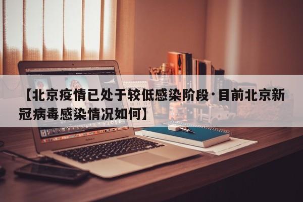【北京疫情已处于较低感染阶段·目前北京新冠病毒感染情况如何】