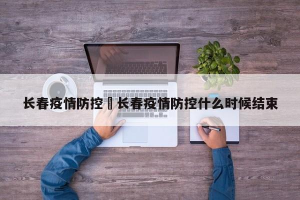长春疫情防控›长春疫情防控什么时候结束