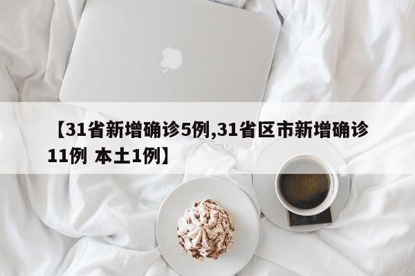【31省新增确诊5例,31省区市新增确诊11例 本土1例】