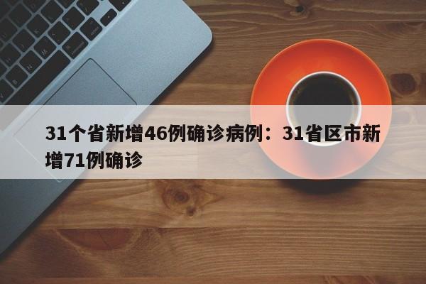 31个省新增46例确诊病例：31省区市新增71例确诊