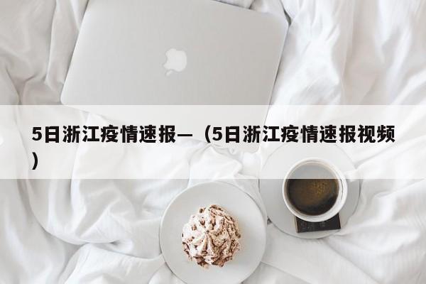 5日浙江疫情速报—(5日浙江疫情速报视频)