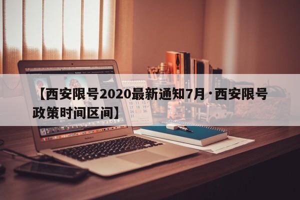 【西安限号2020最新通知7月·西安限号政策时间区间】