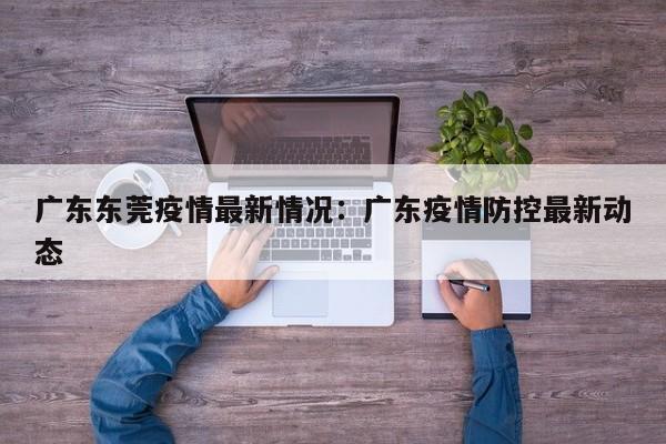 广东东莞疫情最新情况:广东疫情防控最新动态