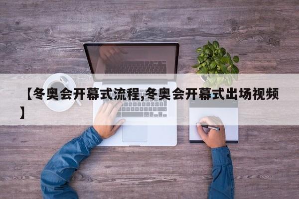 【冬奥会开幕式流程,冬奥会开幕式出场视频】