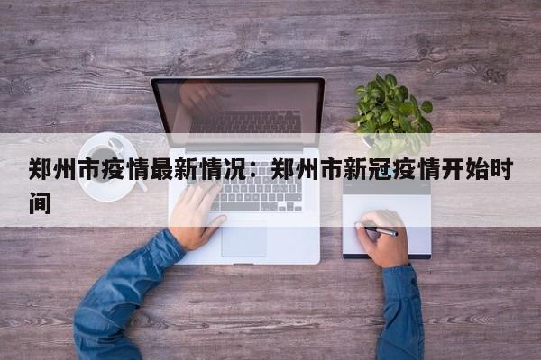 郑州市疫情最新情况：郑州市新冠疫情开始时间