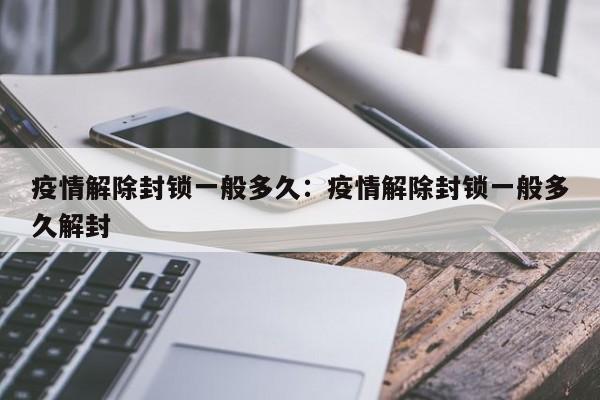 疫情解除封锁一般多久：疫情解除封锁一般多久解封