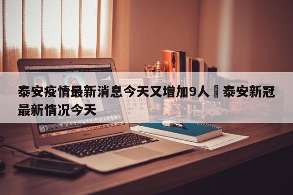 泰安疫情最新消息今天又增加9人›泰安新冠最新情况今天