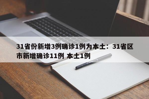 31省份新增3例确诊1例为本土:31省区市新增确诊11例 本土1例