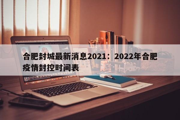 合肥封城最新消息2021:2022年合肥疫情封控时间表