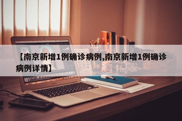 【南京新增1例确诊病例,南京新增1例确诊病例详情】