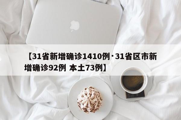【31省新增确诊1410例·31省区市新增确诊92例 本土73例】