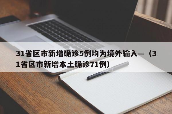 31省区市新增确诊5例均为境外输入—(31省区市新增本土确诊71例)