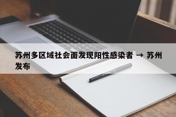 苏州多区域社会面发现阳性感染者 → 苏州发布