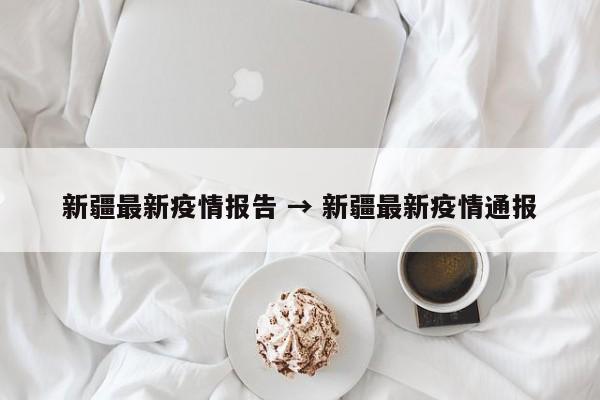 新疆最新疫情报告 → 新疆最新疫情通报