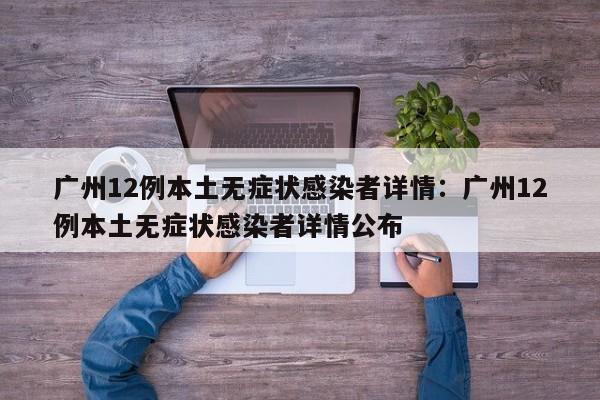 广州12例本土无症状感染者详情:广州12例本土无症状感染者详情公布