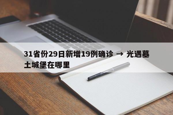 31省份29日新增19例确诊 → 光遇墓土城堡在哪里