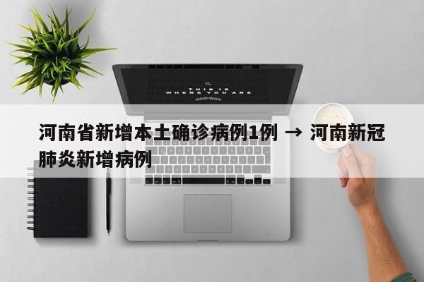 河南省新增本土确诊病例1例 → 河南新冠肺炎新增病例