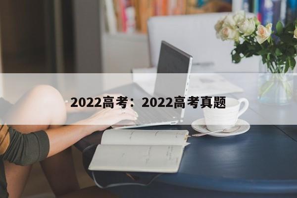 2022高考:2022高考真题