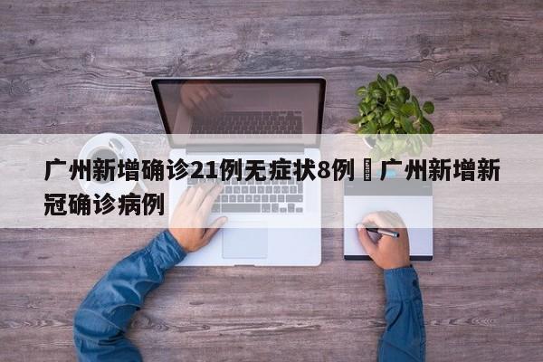 广州新增确诊21例无症状8例›广州新增新冠确诊病例