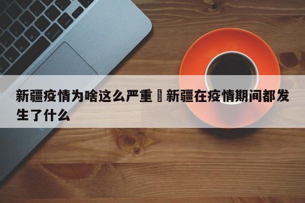 新疆疫情为啥这么严重›新疆在疫情期间都发生了什么