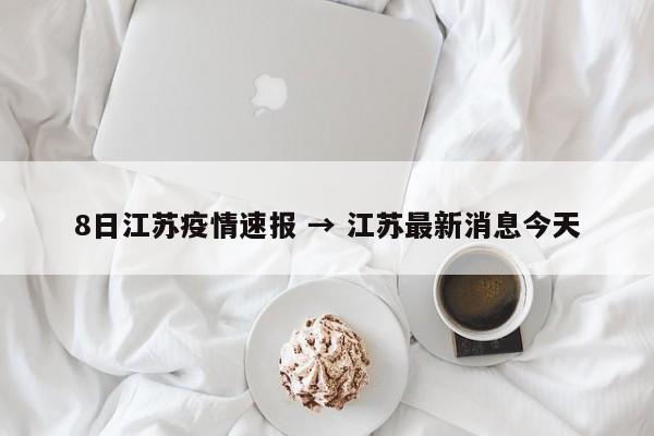 8日江苏疫情速报 → 江苏最新消息今天