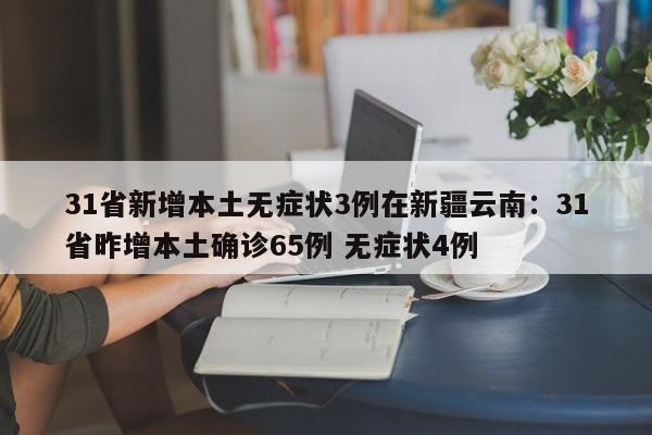 31省新增本土无症状3例在新疆云南:31省昨增本土确诊65例 无症状4例
