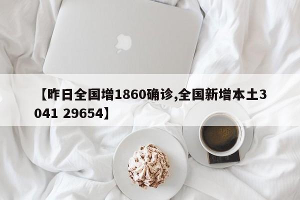 【昨日全国增1860确诊,全国新增本土3041 29654】