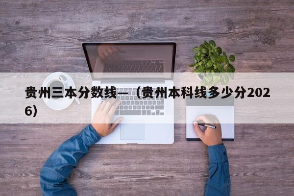 贵州三本分数线—(贵州本科线多少分2026)